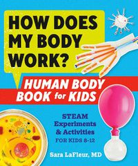 Cover image for How Does My Body Work? Human Body Book for Kids: STEAM Experiments and Activities for Kids 8-12