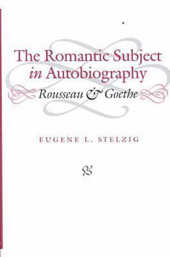 The Romantic Subject in Autobiography: Rousseau and Goethe