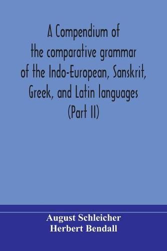 Cover image for A compendium of the comparative grammar of the Indo-European, Sanskrit, Greek, and Latin languages (Part II)