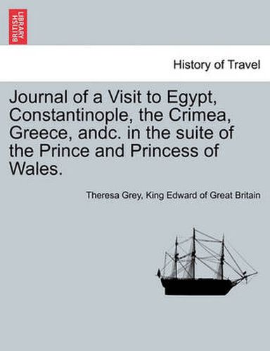 Cover image for Journal of a Visit to Egypt, Constantinople, the Crimea, Greece, Andc. in the Suite of the Prince and Princess of Wales.