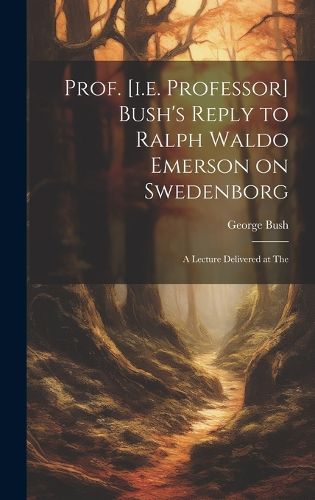 Cover image for Prof. [i.e. Professor] Bush's Reply to Ralph Waldo Emerson on Swedenborg