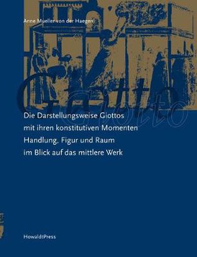 Cover image for Die Darstellungsweise Giottos mit ihren Konstitutiven Momenten Handlung, Figur und Raum im Blick auf das mittlere Werk