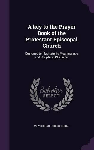 Cover image for A Key to the Prayer Book of the Protestant Episcopal Church: Designed to Illustrate Its Meaning, Use and Scriptural Character