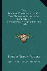 Cover image for The Rogers Compendium of the Graham System of Shorthand: A Practical, Synthetic Method (1905)