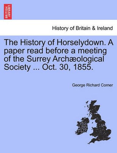 Cover image for The History of Horselydown. a Paper Read Before a Meeting of the Surrey Arch ological Society ... Oct. 30, 1855.