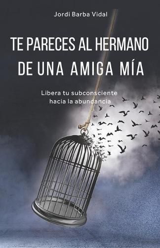 Cover image for Te Pareces Al Hermano de Una Amiga Mia: Libera tu subconsciente hacia la abundancia