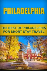 Cover image for Philadelphia: The Best Of Philadelphia For Short Stay Travel
