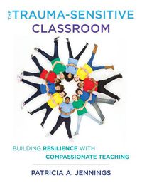 Cover image for The Trauma-Sensitive Classroom: Building Resilience with Compassionate Teaching