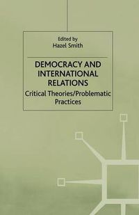 Cover image for Democracy and International Relations: Critical Theories, Problematic Practices
