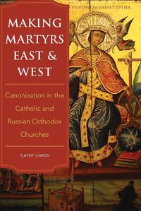 Cover image for Making Martyrs East and West: Canonization in the Catholic and Russian Orthodox Churches
