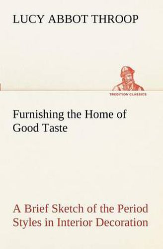 Cover image for Furnishing the Home of Good Taste A Brief Sketch of the Period Styles in Interior Decoration with Suggestions as to Their Employment in the Homes of Today