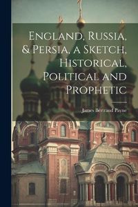 Cover image for England, Russia, & Persia, a Sketch, Historical, Political and Prophetic