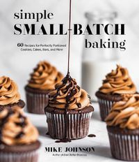 Cover image for Simple Small-Batch Baking: 60 Recipes for Perfectly Portioned Cookies, Cakes, Bars, and More