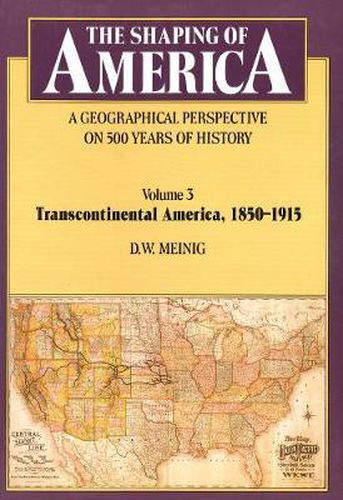 Cover image for The Shaping of America: A Geographical Perspective on 500 Years of History: Volume 3: Transcontinental America, 1850-1915