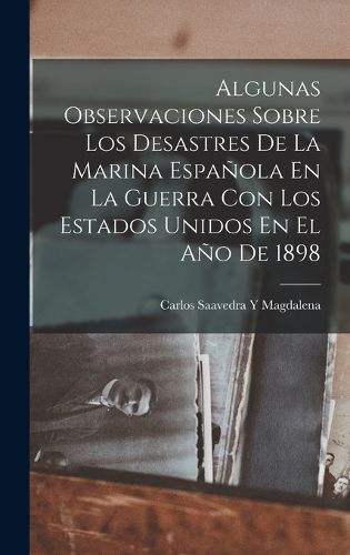 Cover image for Algunas Observaciones Sobre Los Desastres De La Marina Espanola En La Guerra Con Los Estados Unidos En El Ano De 1898