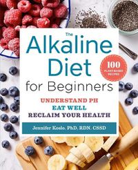 Cover image for The Alkaline Diet for Beginners: Understand Ph, Eat Well, and Reclaim Your Health