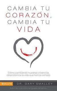 Cover image for Cambia Tu Corazon Cambia Tu Vida: Como Cambiando Nuestra Creencias Obtendremos la Vida Que Hemos Sonado