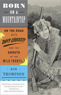 Cover image for Born on a Mountaintop: On the Road with Davy Crockett and the Ghosts of the Wild Frontier