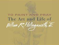 Cover image for To Paint and Pray: The Art and Life of William R. Hollingsworth, Jr.