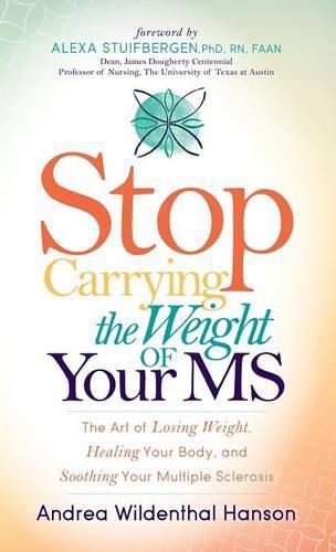 Cover image for Stop Carrying the Weight of Your MS: The Art of Losing Weight, Healing Your Body, and Soothing Your Multiple Sclerosis