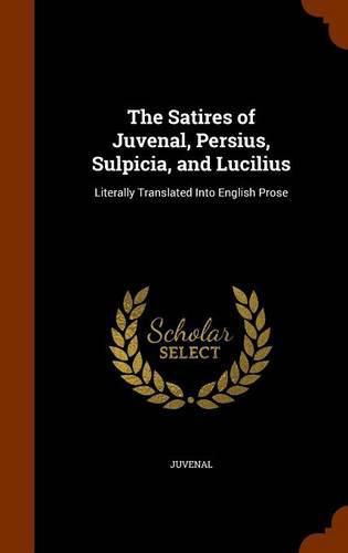 Cover image for The Satires of Juvenal, Persius, Sulpicia, and Lucilius: Literally Translated Into English Prose