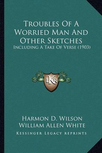 Troubles of a Worried Man and Other Sketches: Including a Take of Verse (1903)