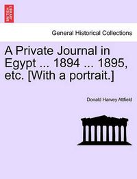 Cover image for A Private Journal in Egypt ... 1894 ... 1895, Etc. [With a Portrait.]