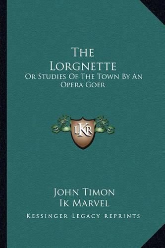 Cover image for The Lorgnette: Or Studies of the Town by an Opera Goer