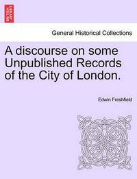 Cover image for A Discourse on Some Unpublished Records of the City of London.