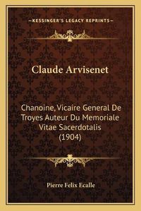 Cover image for Claude Arvisenet: Chanoine, Vicaire General de Troyes Auteur Du Memoriale Vitae Sacerdotalis (1904)