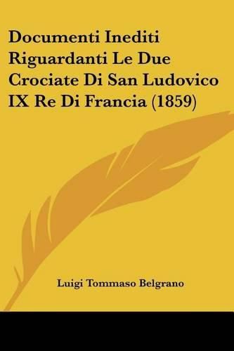 Cover image for Documenti Inediti Riguardanti Le Due Crociate Di San Ludovico IX Re Di Francia (1859)