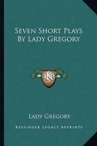 Cover image for Seven Short Plays by Lady Gregory