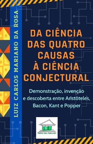 Cover image for Da ciencia das quatro causas a ciencia conjectural: Demonstracao, invencao e descoberta entre Aristoteles, Bacon, Kant e Popper