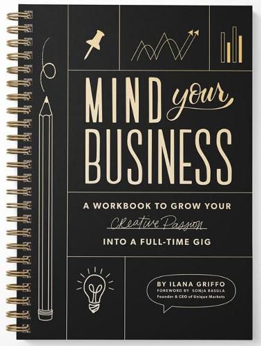 Mind Your Business - A Workbook to Grow Your Creat ive Passion Into a Full-time Gig