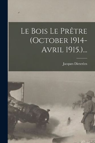 Cover image for Le Bois Le Pretre (october 1914-avril 1915.)...