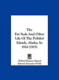 Cover image for The Fur Seals and Other Life of the Pribilof Islands, Alaska, in 1914 (1915)