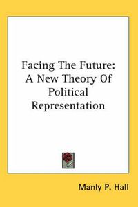 Cover image for Facing the Future: A New Theory of Political Representation