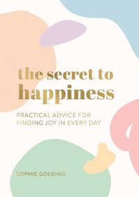 Cover image for The Secret to Happiness: Practical Advice for Finding Joy in Every Day