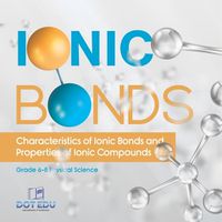 Cover image for Ionic Bonds Characteristics of Ionic Bonds and Properties of Ionic Compounds Grade 6-8 Physical Science