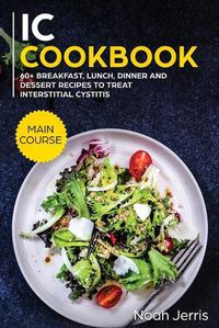 Cover image for IC Cookbook: MAIN COURSE - 60+ Breakfast, Lunch, Dinner and Dessert Recipes to Treat Interstitial Cystitis