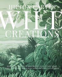 Cover image for Wild Creations: Inspiring Projects to Create Plus Plant Care Tips & Styling Ideas for Your Own Wild Interior