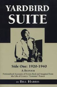 Cover image for Yardbird Suite, Side One: 1920-1940: A Biopoem: Fictionalized Accounts of Events Real and Imagined from the Life of Charles Yardbird Parker