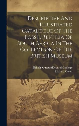 Cover image for Descriptive And Illustrated Catalogue Of The Fossil Reptilia Of South Africa In The Collection Of The British Museum