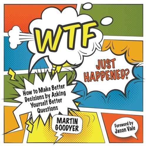 Cover image for WTF Just Happened?: How to Make Better Decisions by Asking Yourself Better Questions