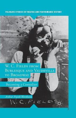 Cover image for W. C. Fields from Burlesque and Vaudeville to Broadway: Becoming a Comedian