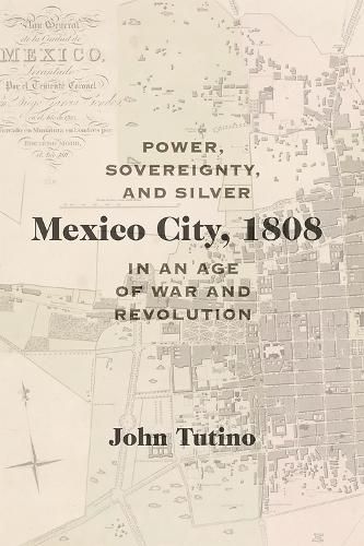 Cover image for Mexico City, 1808: Power, Sovereignty, and Silver in an Age of War and Revolution