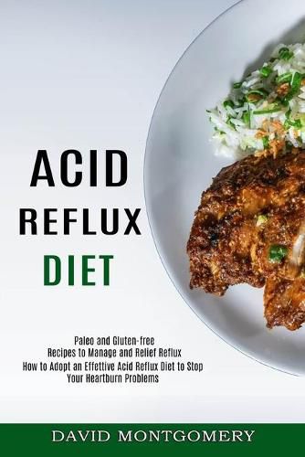 Cover image for Acid Reflux Diet: How to Adopt an Effettive Acid Reflux Diet to Stop Your Heartburn Problems (Paleo and Gluten-free Recipes to Manage and Relief Reflux)