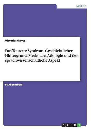 Cover image for Das Tourette-Syndrom. Geschichtlicher Hintergrund, Merkmale, AEtiologie und der sprachwissenschaftliche Aspekt