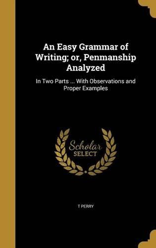 Cover image for An Easy Grammar of Writing; Or, Penmanship Analyzed: In Two Parts ... with Observations and Proper Examples