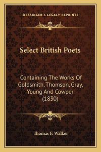 Cover image for Select British Poets: Containing the Works of Goldsmith, Thomson, Gray, Young and Cowper (1830)